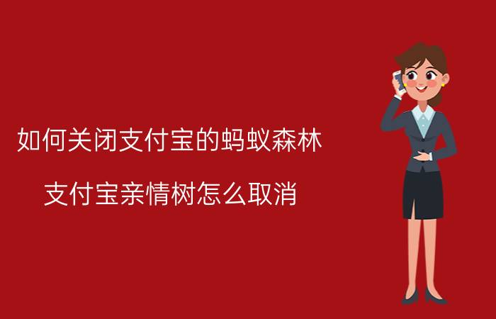 如何关闭支付宝的蚂蚁森林 支付宝亲情树怎么取消？